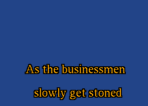 As the businessmen

slowly get stoned