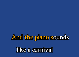 And the piano sounds

like a carnival