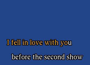 I fell in love with you

before the second show