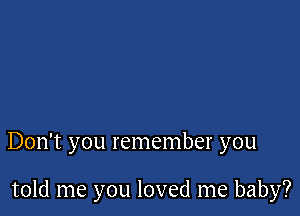 Don't you remember you

told me you loved me baby?