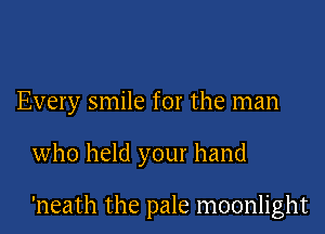 Every smile for the man

who held your hand

'neath the pale moonlight
