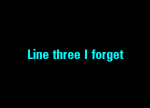 Line three I forget