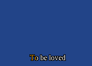 To be loved