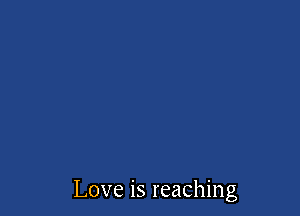 Love is reaching