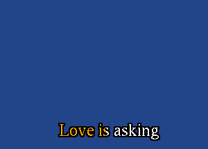 Love is asking
