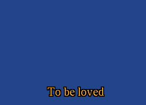 To be loved