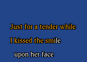 Just for a tender while

I kissed the smile

upon her face