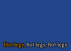 Hot legs, hot legs, hot legs