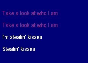 I'm stealin' kisses

Stealin' kisses