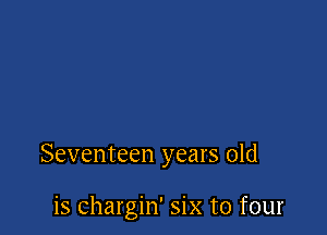 Seventeen years old

is chargin' six to four