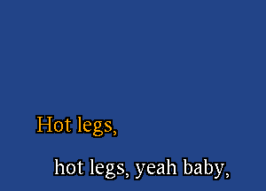Hot legs,

hot legs, yeah baby,