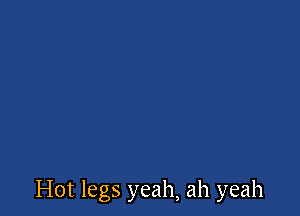 Hot legs yeah, ah yeah