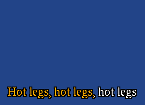 Hot legs, hot legs, hot legs