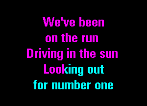 We've been
ontherun

Driving in the sun
Looking out
for number one