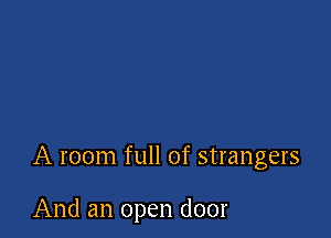 A room full of strangers

And an open door