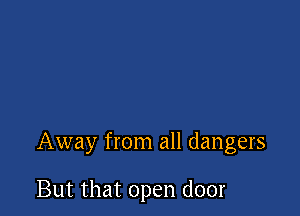 Away from all dangers

But that open door