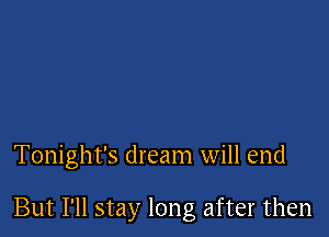 Tonight's dream will end

But I'll stay long after then