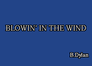 BLOWIN' IN THE WIND

B.Dylan