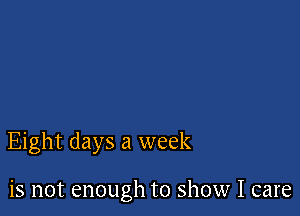 Eight days a week

is not enough to show I care