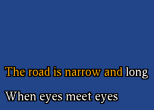 The road is narrow and long

When eyes meet eyes