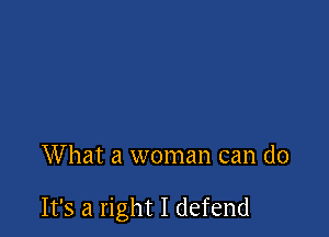 What a woman can do

It's a right I defend