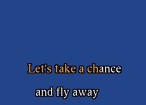 Let's take a Chance

and fly away