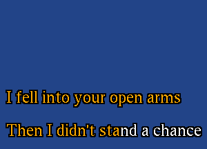 I fell into your open arms

Then I didn't stand a Chance