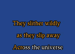 They slither wildly

as they slip away

Across the universe
