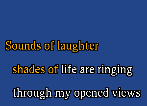 Sounds of laughter

shades of life are ringing

through my opened views