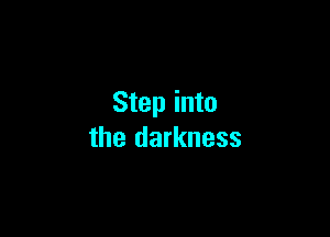 Step into

the darkness