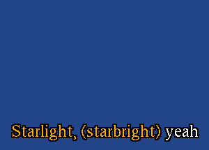 Starlight, (starbright) yeah