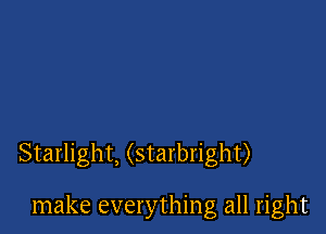 Starlight, (starbright)

make everything all right