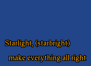 Starlight, (starbright)

make everything all right