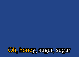 Oh, honey, sugar, sugar