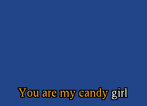 You are my candy girl