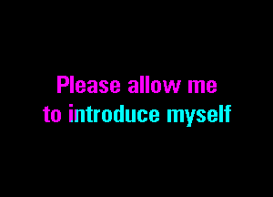 Please allow me

to introduce myself