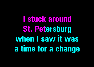 I stuck around
St. Petersburg

when I saw it was
a time for a change