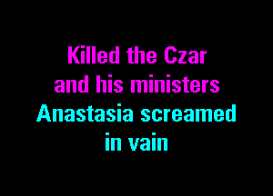 Killed the Czar
and his ministers

Anastasia screamed
in vain