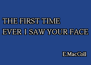 THE FIRST TIME
EVER I SAW YOUR FACE

E.MacColl