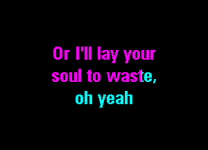 Or I'll lay your

soul to waste,
oh yeah