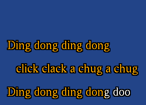 Ding dong ding dong

click clack a chug a chug

Ding dong ding dong doo