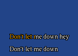 Don't let me down hey

Don't let me down