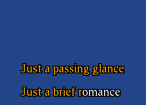 J ust a passing glance

J ust a brief romance