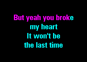 But yeah you broke
my heart

It won't be
the last time