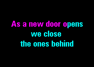 As a new door opens

we close
the ones behind