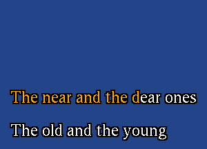 The near and the dear ones

The old and the young