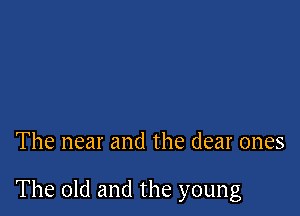 The near and the dear ones

The old and the young