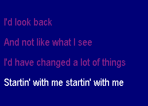 Startin' with me startin' with me
