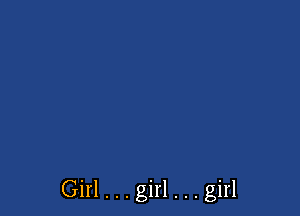 Girl . . . girl . . . girl