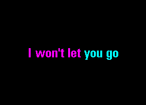 I won't let you go